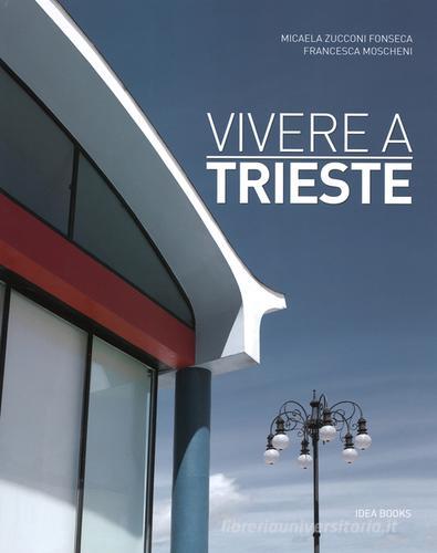 Vivere a Trieste. Ediz. italiana e inglese di Micaela Zucconi Fonseca, Francesca Moscheni edito da Idea Books