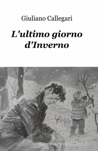 L' ultimo giorno d'inverno di Giuliano Callegari edito da ilmiolibro self publishing