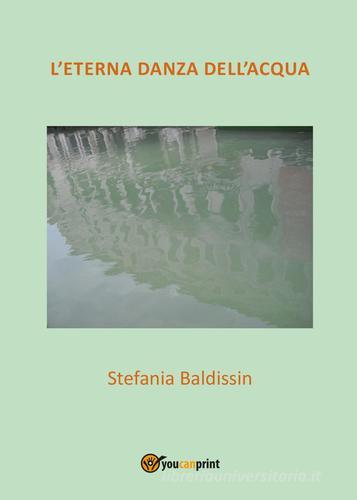 L' eterna danza dell'acqua di Stefania Baldissin edito da Youcanprint