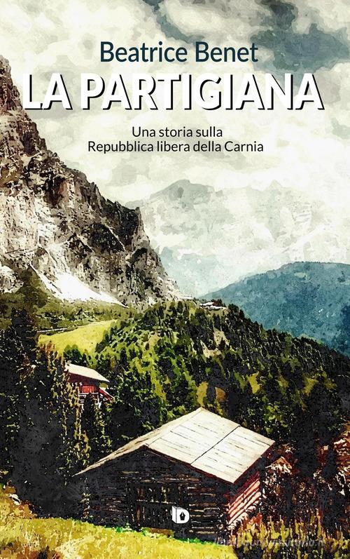 Libro La partigiana. Una storia sulla Repubblica libera della Carnia. Nuova ediz. di Beatrice Benet Sentieri. Narrativa italiana di Edizioni DrawUp