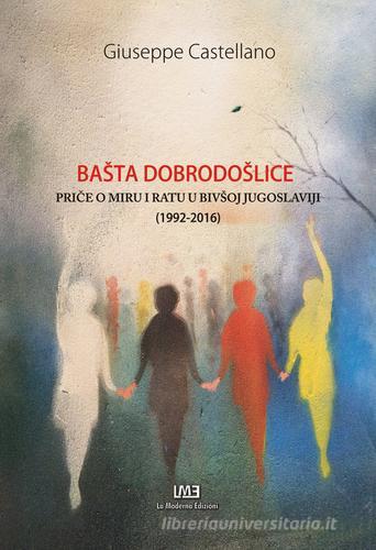 Basta dobrodoslice. Price o miru i ratu u bivsoj Jugoslaviji (1992-2016) di Giuseppe Castellano edito da La Moderna