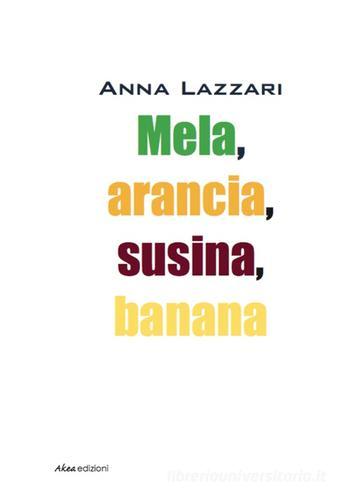Mela, arancia, susina, banana di Anna Lazzari edito da Akea