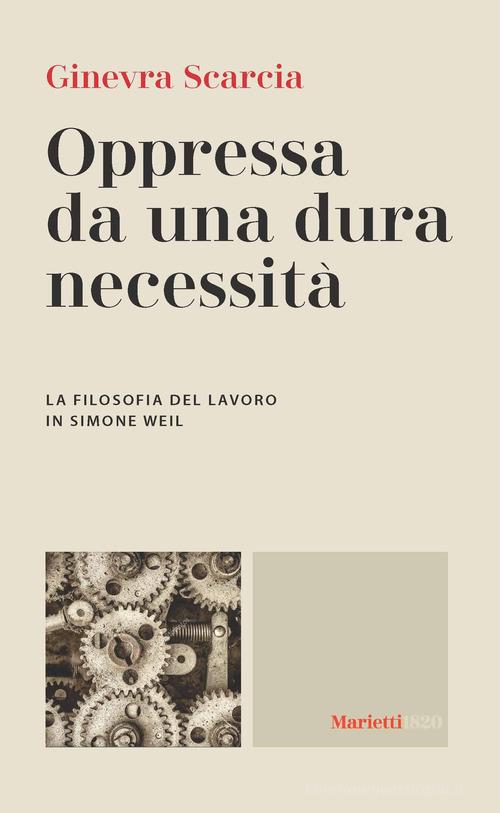 Oppressa da una dura necessità. La filosofia del lavoro di Simone Weil di Ginevra Scarcia edito da Marietti 1820