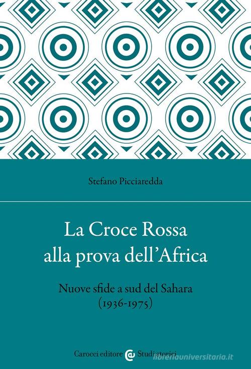 La Croce Rossa alla prova dell'Africa. Nuove sfide a sud del Sahara (1936-1975) di Stefano Picciaredda edito da Carocci