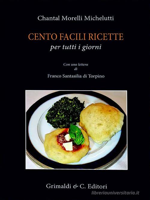 Cento facili ricette per tutti i giorni. Con una lettera di Franco Santasili di Torpino di Michel Chantal Morelli edito da Grimaldi & C.
