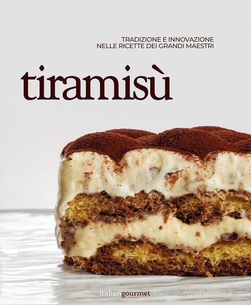 Tiramisù. Tradizione e innovazione nelle ricette dei grandi maestri edito da Italian Gourmet