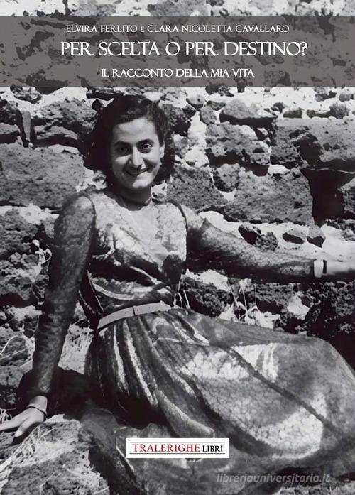 Libro Per scelta o per destino? Il racconto della mia vita di Elvira Ferlito, Clara N. Cavallaro di Tra le righe libri