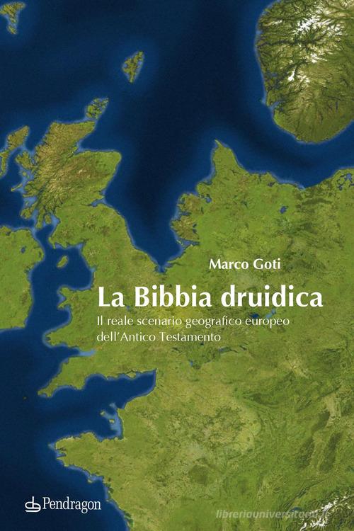 La Bibbia druidica. Il reale scenario geografico europeo nell'Antico Testamento di Marco Goti edito da Pendragon