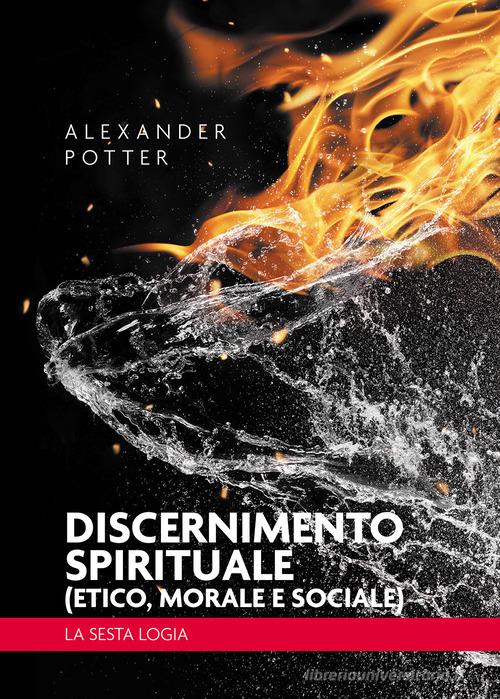 Discernimento spirituale (etico, morale e sociale). La sesta logia di Alexander Potter edito da Passione Scrittore selfpublishing