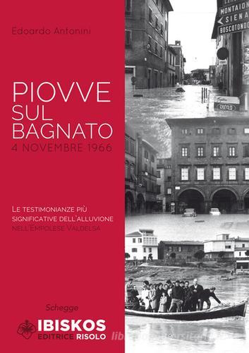 Piovve sul bagnato. 4 Novembre 1966. Le testimonianze più significative dell'alluvione nell'Empolese Valdelsa edito da Ibiskos Editrice Risolo