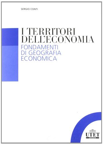 I territori dell'economia. Fondamenti di geografia economica di Sergio Conti edito da UTET Università