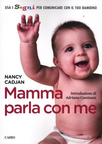 Mamma parla con me. Usa i segni per comunicare con il tuo bambino di Nancy Cadjan edito da Cairo