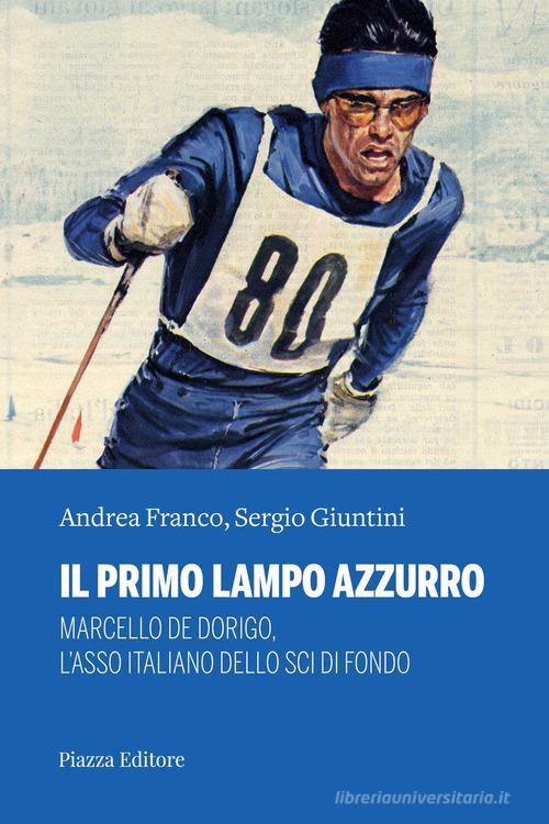 Il primo lampo azzurro. Marcello De Dorigo, l'asso italiano dello sci di fondo di Andrea Franco, Sergio Giuntini edito da Piazza Editore
