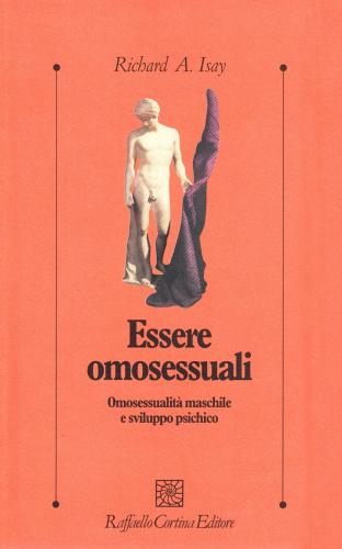 Essere omosessuali. Omosessualità maschile e sviluppo psichico di Richard A. Isay edito da Raffaello Cortina Editore