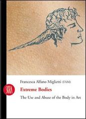 Extreme bodies. The use and abuse of the body in art di Francesca Alfano Miglietti edito da Skira