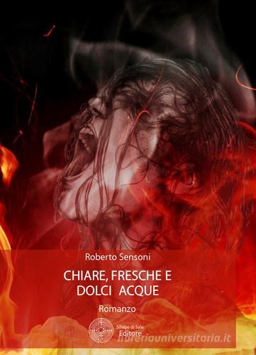 Chiare, fresche e dolci acque di Roberto Sensoni edito da Sillabe di Sale Editore