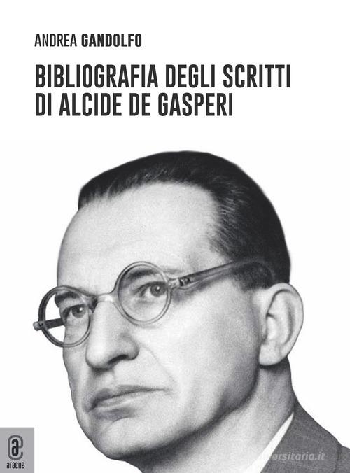 Bibliografia degli scritti di Alcide De Gasperi di Andrea Gandolfo edito da Aracne (Genzano di Roma)