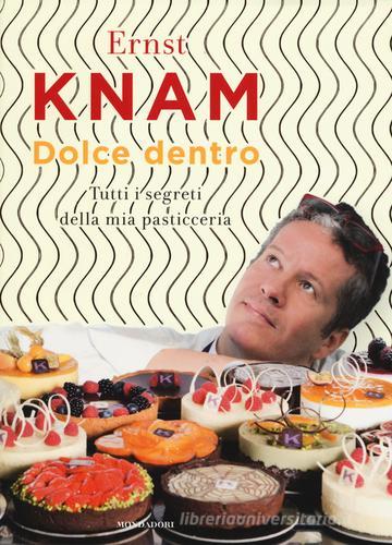 Dolce dentro. Tutti i segreti della mia pasticceria di Ernst Knam edito da Mondadori