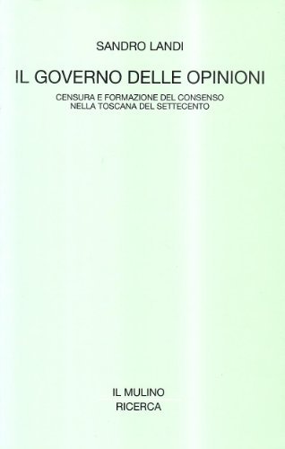 Il governo delle opinioni. Censura e formazione del consenso nella Toscana del Settecento di Sandro Landi edito da Il Mulino