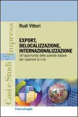 Export, delocalizzazione, internazionalizzazione. Un'opportunità delle aziende italiane per superare la crisi di Rudi Vittori edito da Franco Angeli