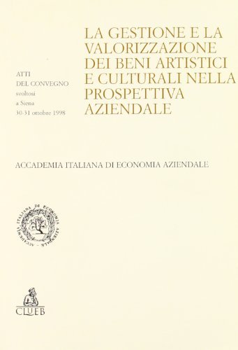 La gestione e la valorizzazione dei beni artistici e culturali nella prospettiva aziendale. Atti del Convegno (Siena, 30-31 ottobre 1998) edito da CLUEB