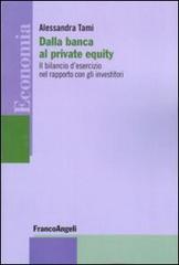 Dalla banca al private equity. Il bilancio d'esercizio nel rapporto con gli investitori di Alessandra Tami edito da Franco Angeli
