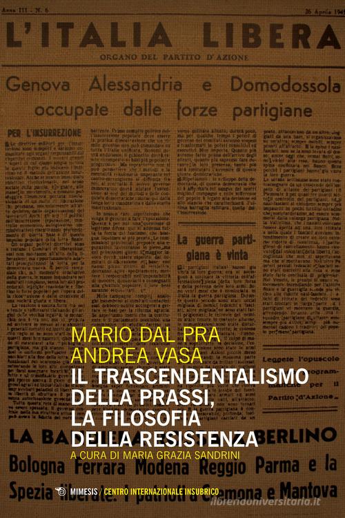 Il trascendentalismo della prassi, la filosofia della Resistenza di Mario Dal Pra, Andrea Vasa edito da Mimesis