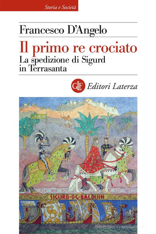 Il primo re crociato. La spedizione di Sigurd in Terrasanta di Francesco D'Angelo edito da Laterza