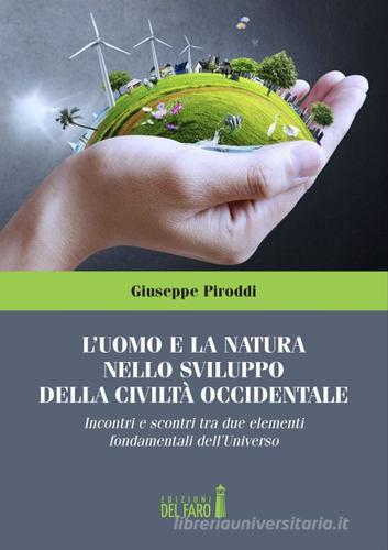 L' uomo e la natura nello sviluppo della civiltà occidentale. Incontri e scontri tra due elementi fondamentali dell'Universo di Giuseppe Piroddi edito da Edizioni del Faro