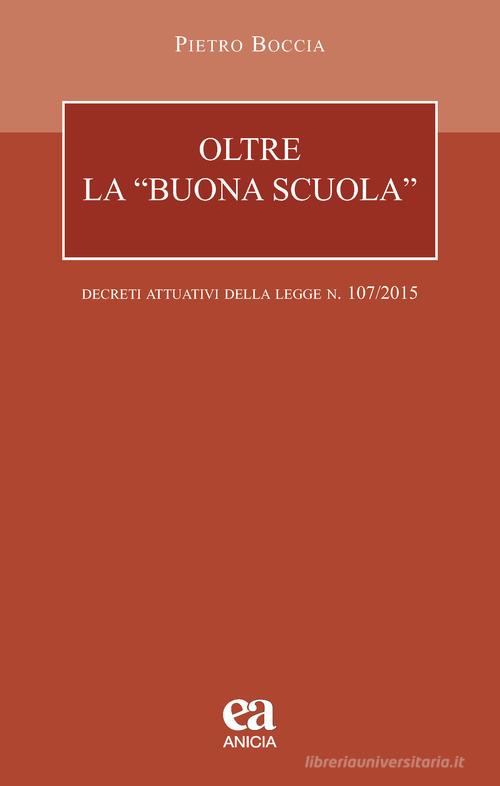 Oltre la «buona scuola». I decreti attuativi della legge n. 107/2015 di Pietro Boccia edito da Anicia (Roma)