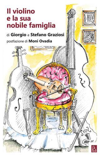 Il violino e la sua nobile famiglia di Giorgio Graziosi, Stefano Graziosi edito da Bordeaux