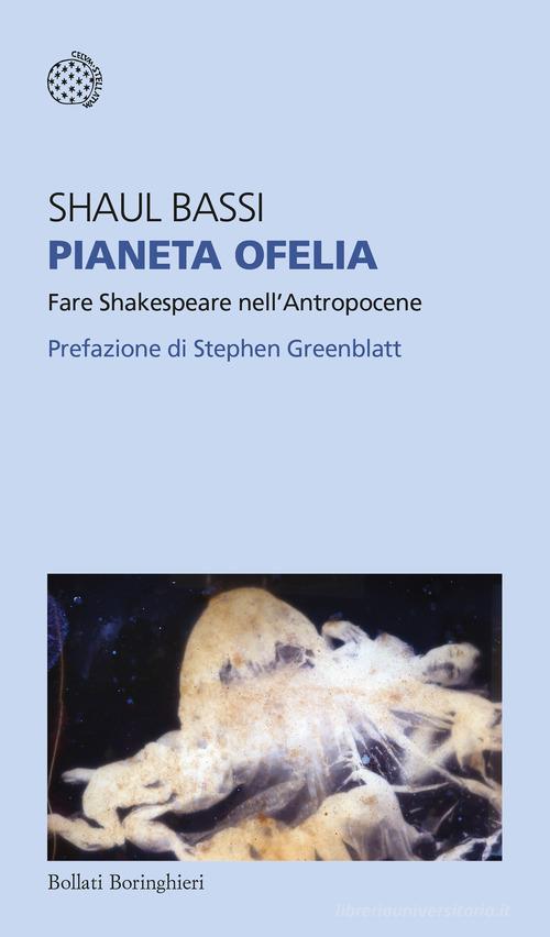 Pianeta Ofelia. Fare Shakespeare nell'Antropocene di Shaul Bassi edito da Bollati Boringhieri