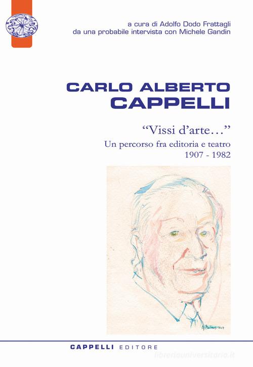 Carlo Alberto Cappelli. «Vissi d'arte...». Un percorso fra editoria e teatro 1907-1982 edito da Cappelli