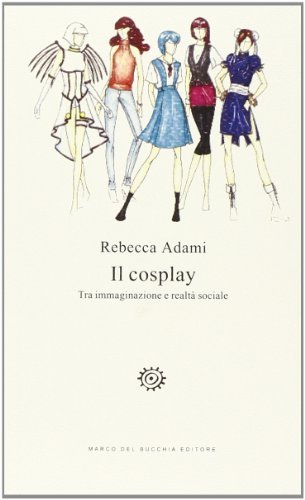 Il cosplay. Tra immaginazione e realtà sociale di Rebecca Adami edito da Del Bucchia