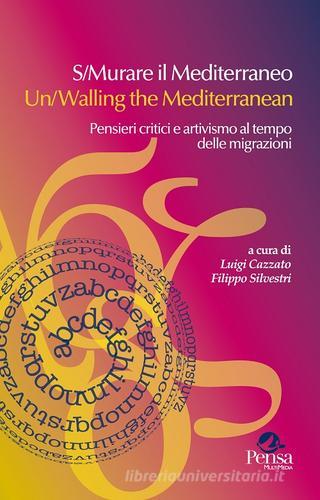 S/Murare il Mediterraneo-Un/Walling the Mediterraneo. Pensieri critici e attivismo al tempo delle migrazioni edito da Pensa Multimedia