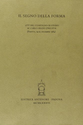 Il segno della forma. Atti del Convegno di studio su Carlo Diano (Padova, 14-15 dicembre 1984) edito da Antenore