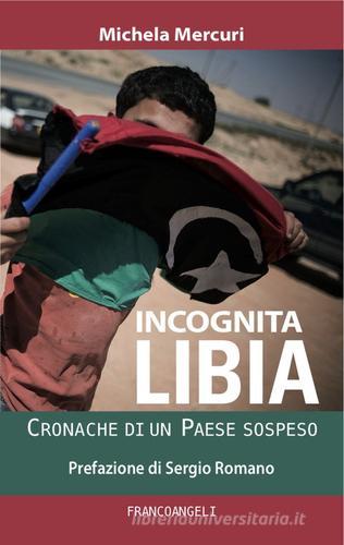 Incognita Libia. Cronache di un Paese sospeso di Michela Mercuri edito da Franco Angeli