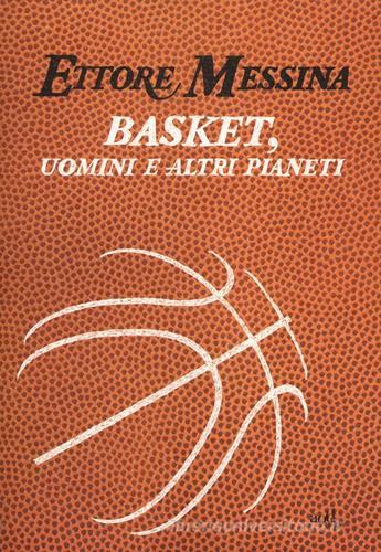Basket, uomini e altri pianeti di Ettore Messina, Flavio Tranquillo edito da ADD Editore