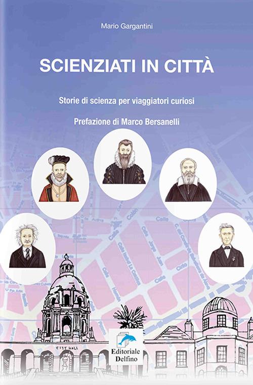 Scienziati in città. Storie di scienza per viaggiatori curiosi di Mario Gargantini edito da Editoriale Delfino