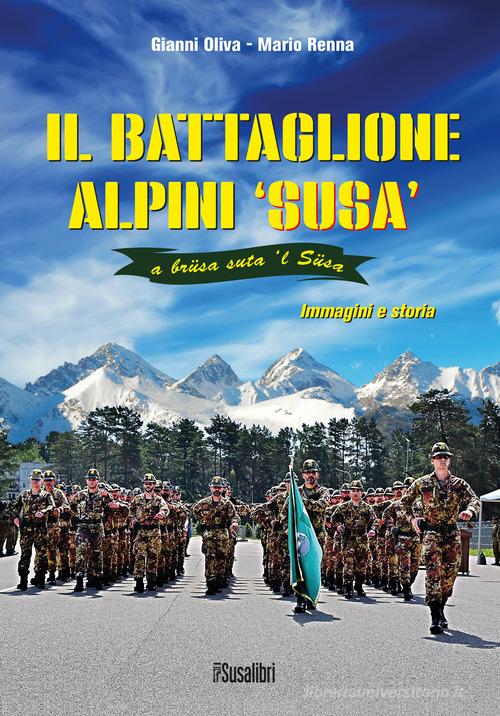 Il battaglione alpini Susa. Immagini e storia di Gianni Oliva, Mario Renna edito da Susalibri