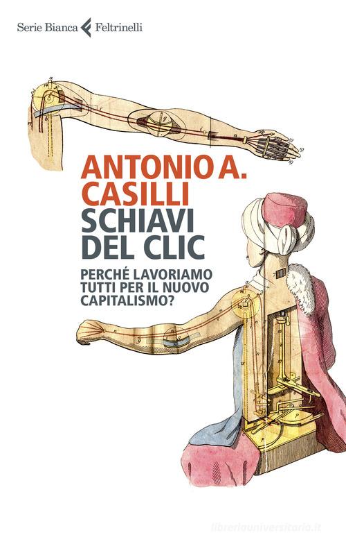 Schiavi del clic. Perché lavoriamo tutti per il nuovo capitalismo? di Antonio A. Casilli edito da Feltrinelli
