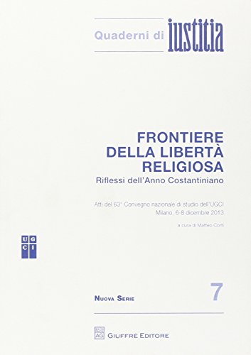 Frontiere della libertà religiosa. Riflessi dell'anno costantiniano. Atti del 63° Convegno nazionale di studio dell'UGCI (Milano, 6-8 dicembre 2013) edito da Giuffrè
