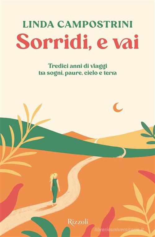 Sorridi, e vai. Tredici anni di viaggi tra sogni, paure, cielo e terra di Linda Campostrini edito da Rizzoli