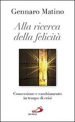 Alla ricerca della felicità. Conversione e cambiamento in tempo di crisi di Gennaro Matino edito da San Paolo Edizioni