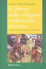 Il divino nella religione tradizionale africana. Un approccio comparativo ed ermeneutico di Martin Nkafu Nkemnkia edito da Città Nuova