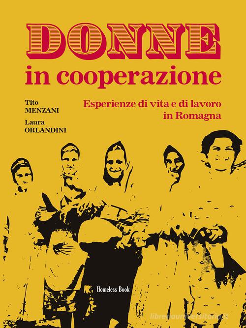 Donne in cooperazione. Esperienze di vita e di lavoro in Romagna di Tito Menzani, Laura Orlandini edito da Homeless Book