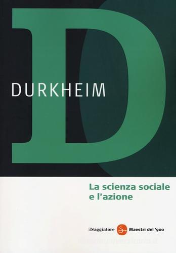 La scienza sociale e l'azione di Émile Durkheim edito da Il Saggiatore