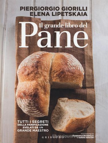 Il grande libro del pane. Tutti i segreti della panificazione, svelati da un grande maestro. Ediz. illustrata di Piergiorgio Giorilli, Elena Lipetskaia edito da Gribaudo