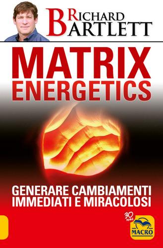 Matrix energetics. Generare cambiamenti immediati e miracolosi di Richard Bartlett edito da Macro Edizioni