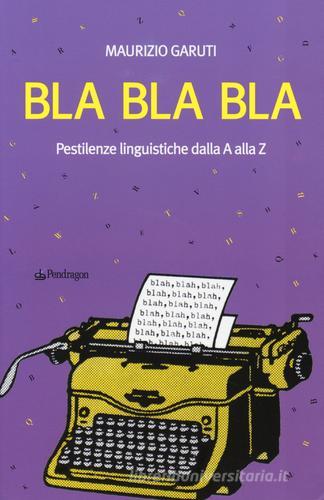 Bla Bla Bla. Pestilenze linguistiche dalla A alla Z di Maurizio Garuti edito da Pendragon